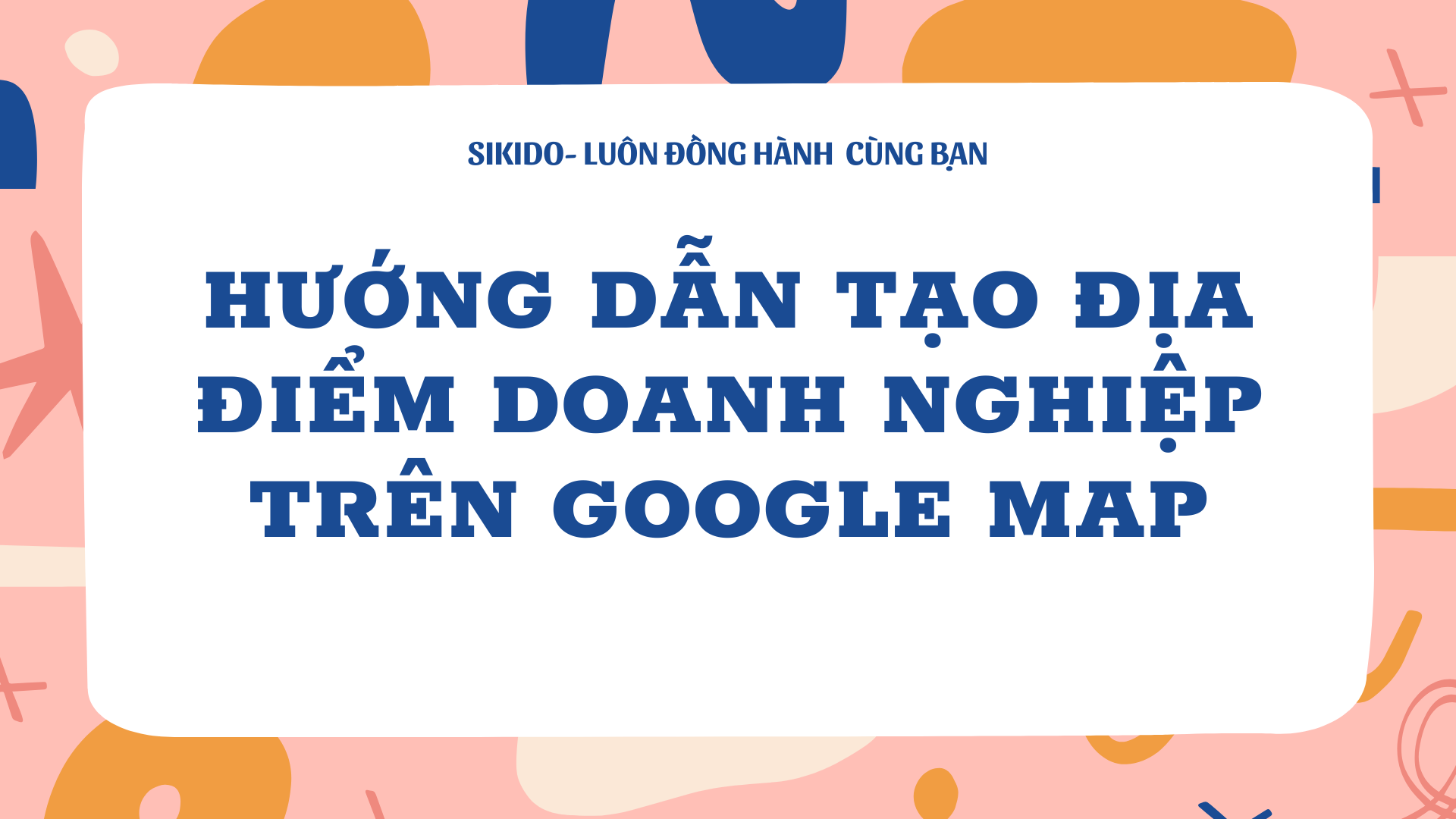 Hướng Dẫn Tạo Địa Điểm Doanh Nghiệp Trên Google Map